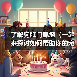 了解狗肛门腺瘤(一起来探讨如何帮助你的宠物摆脱肛门腺瘤的困扰)(图1) 了解狗肛门腺瘤(一起来探讨如何帮助你的宠物摆脱肛门腺瘤的困扰)(图1)