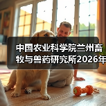 中国农业科学院兰州畜牧与兽药研究所2026年度招聘公示(图4) 中国农业科学院兰州畜牧与兽药研究所2026年度招聘公示(图4)