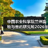 中国农业科学院兰州畜牧与兽药研究所2026年度招聘公示(图1) 中国农业科学院兰州畜牧与兽药研究所2026年度招聘公示(图1)