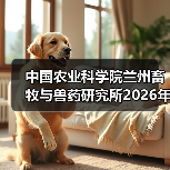 中国农业科学院兰州畜牧与兽药研究所2026年度招聘公示(图2) 中国农业科学院兰州畜牧与兽药研究所2026年度招聘公示(图2)