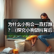 为什么小狗会一直打颤?(探究小狗颤抖背后的原因及解决方法)(图1) 为什么小狗会一直打颤?(探究小狗颤抖背后的原因及解决方法)(图1)