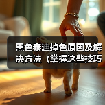黑色泰迪掉色原因及解决方法(掌握这些技巧让你的黑色泰迪不再掉色)(图1) 黑色泰迪掉色原因及解决方法(掌握这些技巧让你的黑色泰迪不再掉色)(图1)