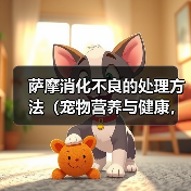 萨摩消化不良的处理方法（宠物营养与健康，如何避免消化不良）（图2）