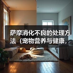 萨摩消化不良的处理方法（宠物营养与健康，如何避免消化不良）（图4）