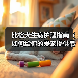 比格犬生病护理指南(如何给你的爱宠提供最好的照顾和护理?)(图4) 比格犬生病护理指南(如何给你的爱宠提供最好的照顾和护理?)(图4)