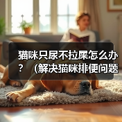 猫咪只尿不拉屎怎么办?(解决猫咪排便问题的有效方法)(图1) 猫咪只尿不拉屎怎么办?(解决猫咪排便问题的有效方法)(图1)