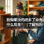 狗狗驱虫药吃多了会有什么后果?(了解狗狗驱虫药过量的危害与应对方法)(图2) 狗狗驱虫药吃多了会有什么后果?(了解狗狗驱虫药过量的危害与应对方法)(图2)
