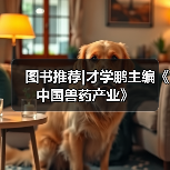 图书推荐|才学鹏主编《中国兽药产业》（图1）