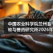 中国农业科学院兰州畜牧与兽药研究所2026年度招聘公示（图3）