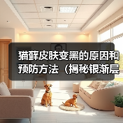 猫藓皮肤变黑的原因和预防方法(揭秘银渐层对猫藓皮肤色素沉积的影响)(图1) 猫藓皮肤变黑的原因和预防方法(揭秘银渐层对猫藓皮肤色素沉积的影响)(图1)