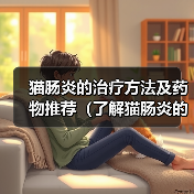 猫肠炎的治疗方法及药物推荐(了解猫肠炎的症状和治疗方法,以及适用的药物。)(图1) 猫肠炎的治疗方法及药物推荐(了解猫肠炎的症状和治疗方法,以及适用的药物。)(图1)