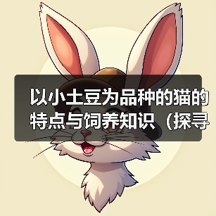 以小土豆为品种的猫的特点与饲养知识（探寻以小土豆为品种的猫的独特之处与饲养技巧）（图3）