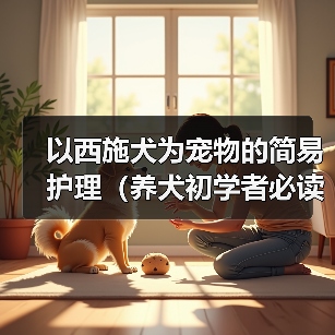 以西施犬为宠物的简易护理(养犬初学者必读、打造健康快乐的宠物生活)(图1) 以西施犬为宠物的简易护理(养犬初学者必读、打造健康快乐的宠物生活)(图1)