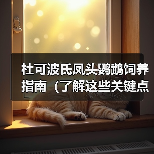 杜可波氏凤头鹦鹉饲养指南(了解这些关键点,让你成为杜凤饲养达人!)(图1) 杜可波氏凤头鹦鹉饲养指南(了解这些关键点,让你成为杜凤饲养达人!)(图1)