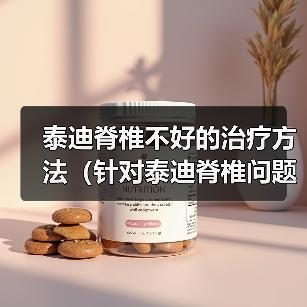 泰迪脊椎不好的治疗方法(针对泰迪脊椎问题的有效康复措施)(图4) 泰迪脊椎不好的治疗方法(针对泰迪脊椎问题的有效康复措施)(图4)