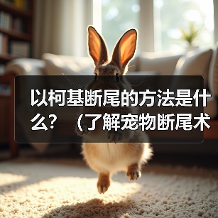 以柯基断尾的方法是什么?(了解宠物断尾术,保护你的柯基宝贝)(图1) 以柯基断尾的方法是什么?(了解宠物断尾术,保护你的柯基宝贝)(图1)