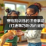 宠物狗训练的注意事项(打造乖巧听话的宠物狗)(图1) 宠物狗训练的注意事项(打造乖巧听话的宠物狗)(图1)