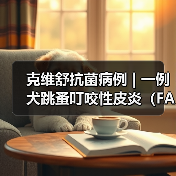 克维舒抗菌病例 | 一例犬跳蚤叮咬性皮炎(FAD)的病例分析(图4) 克维舒抗菌病例 | 一例犬跳蚤叮咬性皮炎(FAD)的病例分析(图4)