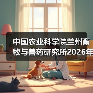 中国农业科学院兰州畜牧与兽药研究所2026年度招聘公示(图2) 中国农业科学院兰州畜牧与兽药研究所2026年度招聘公示(图2)