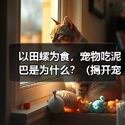 以田螺为食,宠物吃泥巴是为什么?(揭开宠物食性的神秘面纱,探究为何它们嗜食泥巴)(图1) 以田螺为食,宠物吃泥巴是为什么?(揭开宠物食性的神秘面纱,探究为何它们嗜食泥巴)(图1)