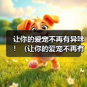 让你的爱宠不再有异味!(让你的爱宠不再有异味!)(图1) 让你的爱宠不再有异味!(让你的爱宠不再有异味!)(图1)