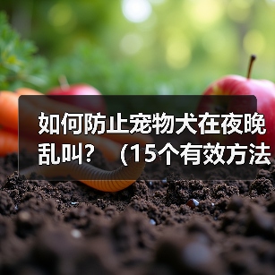 如何防止宠物犬在夜晚乱叫？（15个有效方法让你的宠物犬安静一夜）（图2）