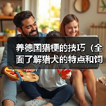 养德国猎梗的技巧(全面了解猎犬的特点和饲养要点,让你成为优秀的猎梗主人)(图2) 养德国猎梗的技巧(全面了解猎犬的特点和饲养要点,让你成为优秀的猎梗主人)(图2)