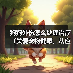 狗狗外伤怎么处理治疗(关爱宠物健康,从应对外伤开始)(图2) 狗狗外伤怎么处理治疗(关爱宠物健康,从应对外伤开始)(图2)