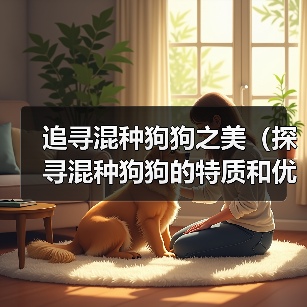 追寻混种狗狗之美(探寻混种狗狗的特质和优点,了解其起源和命名方式)(图1) 追寻混种狗狗之美(探寻混种狗狗的特质和优点,了解其起源和命名方式)(图1)