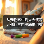 从宠物医生到人大代表:他让三四线城市也有了高品质宠物医疗服务(图3) 从宠物医生到人大代表:他让三四线城市也有了高品质宠物医疗服务(图3)