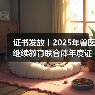 证书发放丨2025年兽医继续教育联合体年度证书正式发放啦!(图1) 证书发放丨2025年兽医继续教育联合体年度证书正式发放啦!(图1)