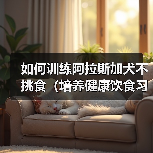 如何训练阿拉斯加犬不挑食（培养健康饮食习惯、增加营养元素摄入量）（图4）