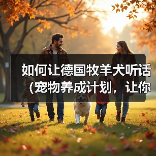 如何让德国牧羊犬听话（宠物养成计划，让你的狗狗听话又乖巧）（图2）