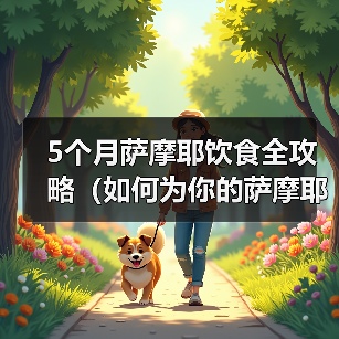 5个月萨摩耶饮食全攻略（如何为你的萨摩耶提供营养均衡的饮食）（图2）