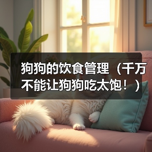 狗狗的饮食管理(千万不能让狗狗吃太饱!)(图1) 狗狗的饮食管理(千万不能让狗狗吃太饱!)(图1)