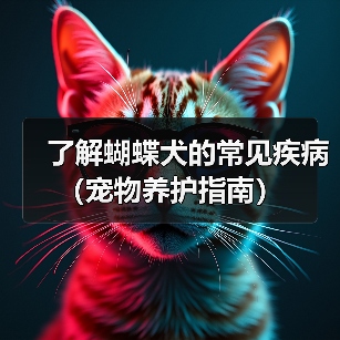 了解蝴蝶犬的常见疾病(宠物养护指南)(图1) 了解蝴蝶犬的常见疾病(宠物养护指南)(图1)