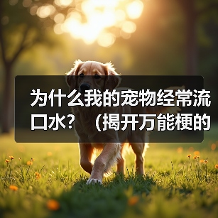 为什么我的宠物经常流口水？（揭开万能梗的真相）（图1）