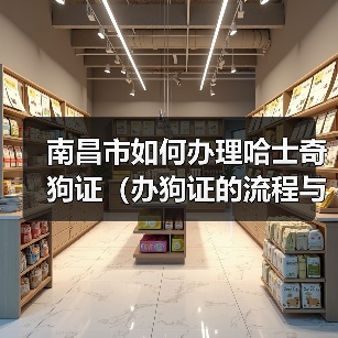 南昌市如何办理哈士奇狗证(办狗证的流程与注意事项)(图1) 南昌市如何办理哈士奇狗证(办狗证的流程与注意事项)(图1)