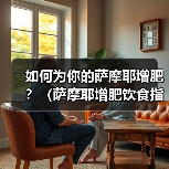 如何为你的萨摩耶增肥？（萨摩耶增肥饮食指南，让你的宠物更健康。）（图2）