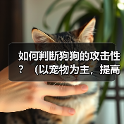 如何判断狗狗的攻击性？（以宠物为主，提高主人的安全意识）（图2）