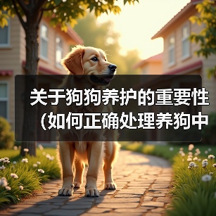 关于狗狗养护的重要性（如何正确处理养狗中的问题）（图1）
