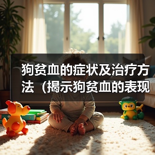 狗贫血的症状及治疗方法（揭示狗贫血的表现，提供有效的治疗方法）（图1）