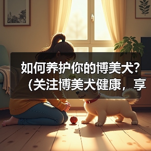如何养护你的博美犬?(关注博美犬健康,享受宠物生活。)(图3) 如何养护你的博美犬?(关注博美犬健康,享受宠物生活。)(图3)
