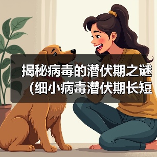 揭秘病毒的潜伏期之谜(细小病毒潜伏期长短引发关注,专家告诉你答案)(图3) 揭秘病毒的潜伏期之谜(细小病毒潜伏期长短引发关注,专家告诉你答案)(图3)