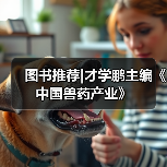 图书推荐|才学鹏主编《中国兽药产业》（图1）