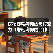 探秘卷毛狗狗的奇特魅力(卷毛狗狗的品种、特点及饲养技巧)(图1) 探秘卷毛狗狗的奇特魅力(卷毛狗狗的品种、特点及饲养技巧)(图1)