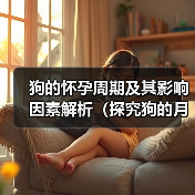 狗的怀孕周期及其影响因素解析（探究狗的月经周期、受孕时间和繁殖能力，）（图1）