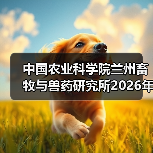 中国农业科学院兰州畜牧与兽药研究所2026年度招聘公示(图3) 中国农业科学院兰州畜牧与兽药研究所2026年度招聘公示(图3)