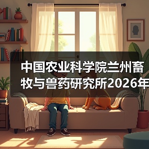 中国农业科学院兰州畜牧与兽药研究所2026年度招聘公示(图1) 中国农业科学院兰州畜牧与兽药研究所2026年度招聘公示(图1)