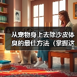 从宠物身上去除沙皮体臭的最佳方法(掌握这些技巧,让你的宠物永远散发清新香气!)(图1) 从宠物身上去除沙皮体臭的最佳方法(掌握这些技巧,让你的宠物永远散发清新香气!)(图1)